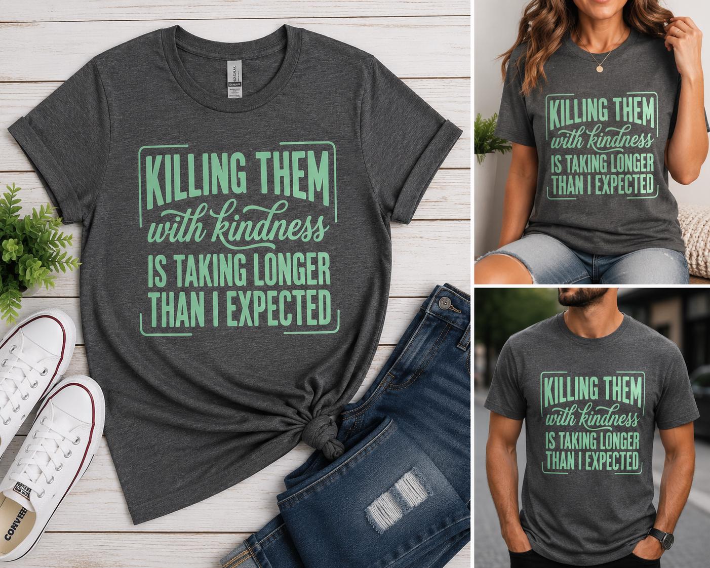 Killing Them With Kindness Is Taking Longer Than I Expected T-shirt!