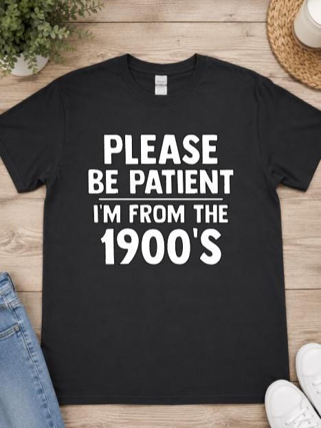 Please Be Patient I'm From the 1900's Shirt