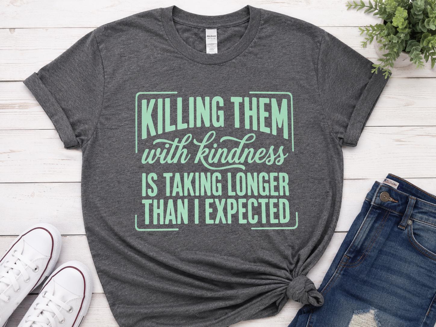 Killing Them With Kindness Is Taking Longer Than I Expected T-shirt!